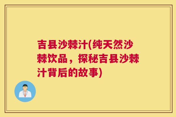 吉县沙棘汁(纯天然沙棘饮品，探秘吉县沙棘汁背后的故事)