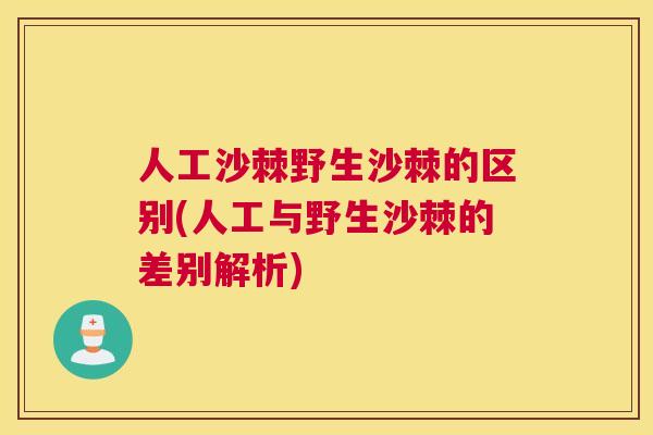 人工沙棘野生沙棘的区别(人工与野生沙棘的差别解析)