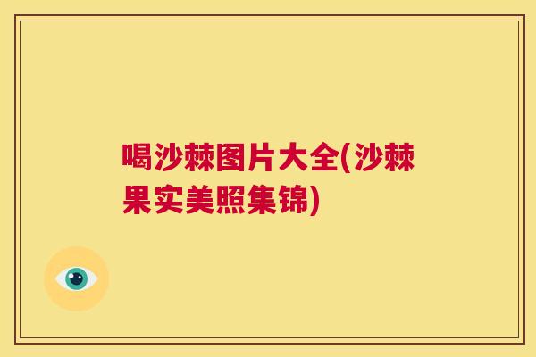 喝沙棘图片大全(沙棘果实美照集锦)