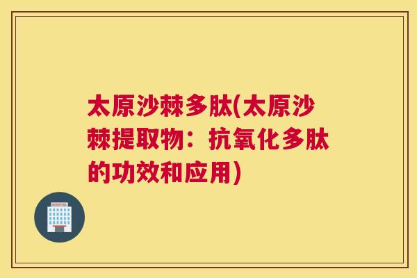 太原沙棘多肽(太原沙棘提取物：抗氧化多肽的功效和应用)