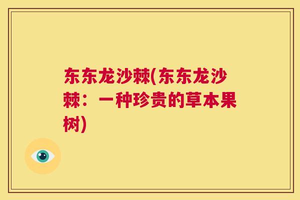 东东龙沙棘(东东龙沙棘：一种珍贵的草本果树)