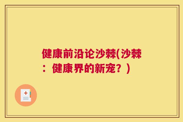 健康前沿论沙棘(沙棘：健康界的新宠？)