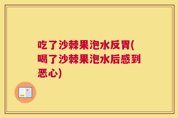 吃了沙棘果泡水反胃(喝了沙棘果泡水后感到恶心)