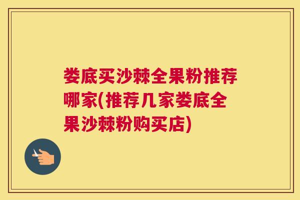 娄底买沙棘全果粉推荐哪家(推荐几家娄底全果沙棘粉购买店)