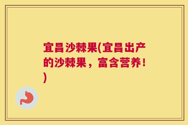 宜昌沙棘果(宜昌出产的沙棘果，富含营养！)