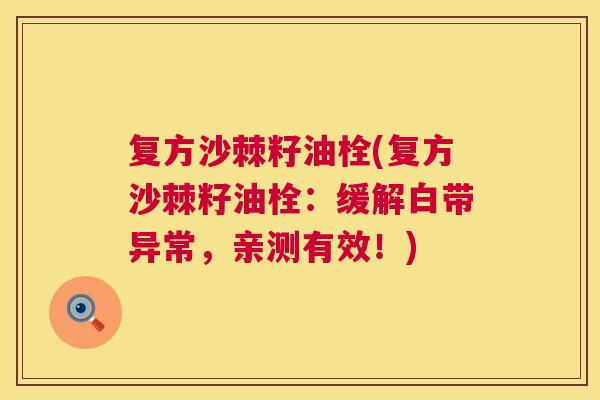 复方沙棘籽油栓(复方沙棘籽油栓：缓解白带异常，亲测有效！)