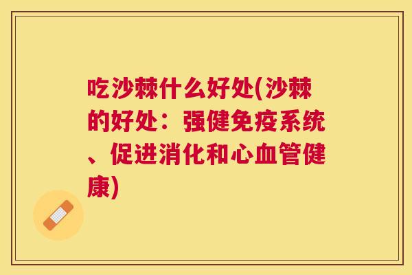 吃沙棘什么好处(沙棘的好处：强健免疫系统、促进消化和心血管健康)