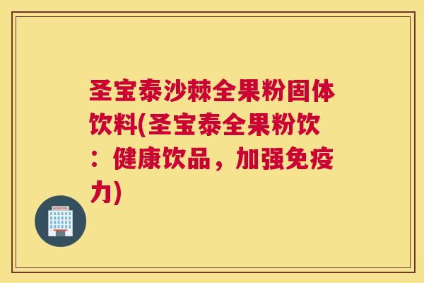 圣宝泰沙棘全果粉固体饮料(圣宝泰全果粉饮：健康饮品，加强免疫力)