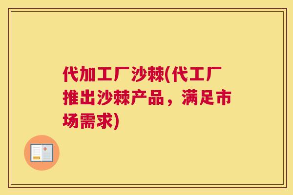 代加工厂沙棘(代工厂推出沙棘产品，满足市场需求)