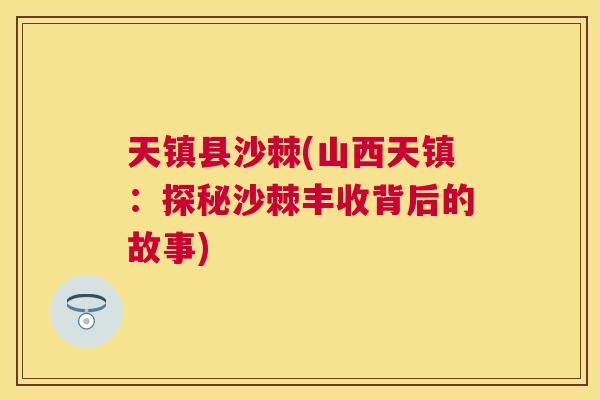 天镇县沙棘(山西天镇:探秘沙棘丰收背后的故事) 天镇县沙棘(山西天镇:探秘沙棘丰收背后的故事)