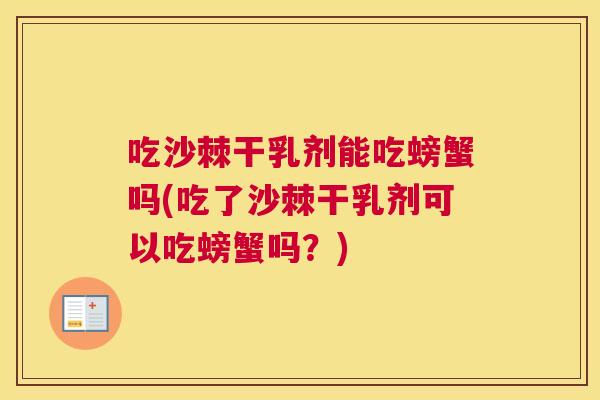 吃沙棘干乳剂能吃螃蟹吗(吃了沙棘干乳剂可以吃螃蟹吗？)
