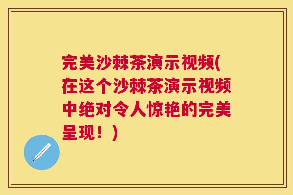 完美沙棘茶演示视频(在这个沙棘茶演示视频中绝对令人惊艳的完美呈现！)