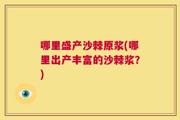 哪里盛产沙棘原浆(哪里出产丰富的沙棘浆？)