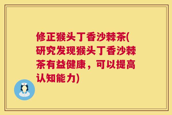 修正猴头丁香沙棘茶(研究发现猴头丁香沙棘茶有益健康，可以提高认知能力)