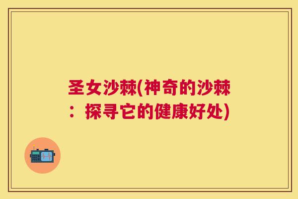 圣女沙棘(神奇的沙棘：探寻它的健康好处)