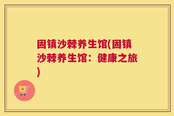 固镇沙棘养生馆(固镇沙棘养生馆：健康之旅)