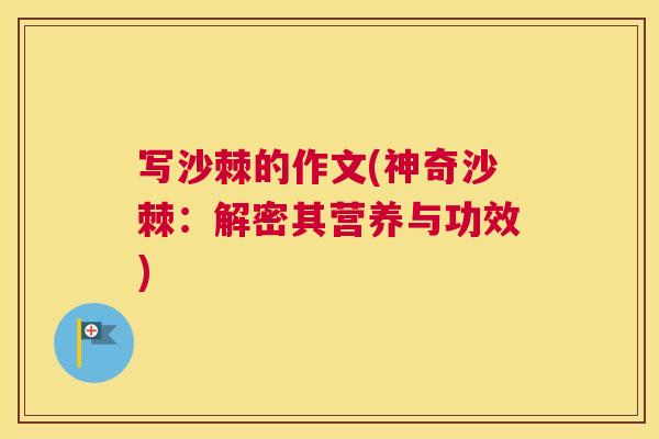 写沙棘的作文(神奇沙棘：解密其营养与功效)