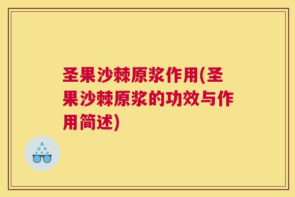 圣果沙棘原浆作用(圣果沙棘原浆的功效与作用简述)