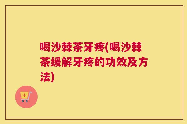 喝沙棘茶牙疼(喝沙棘茶缓解牙疼的功效及方法)