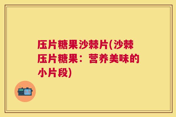 压片糖果沙棘片(沙棘压片糖果：营养美味的小片段)