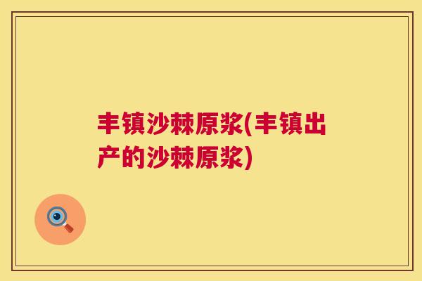 丰镇沙棘原浆(丰镇出产的沙棘原浆)