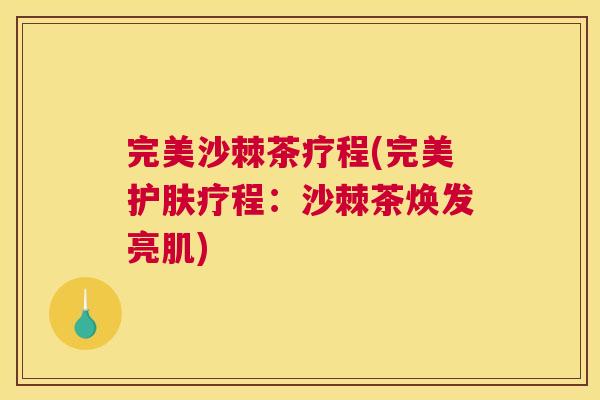 完美沙棘茶疗程(完美护肤疗程：沙棘茶焕发亮肌)