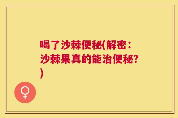 喝了沙棘便秘(解密：沙棘果真的能治便秘？)