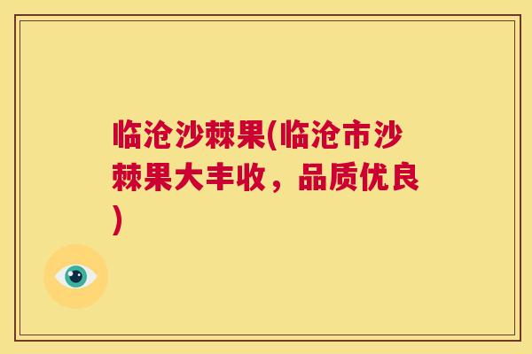 临沧沙棘果(临沧市沙棘果大丰收，品质优良)