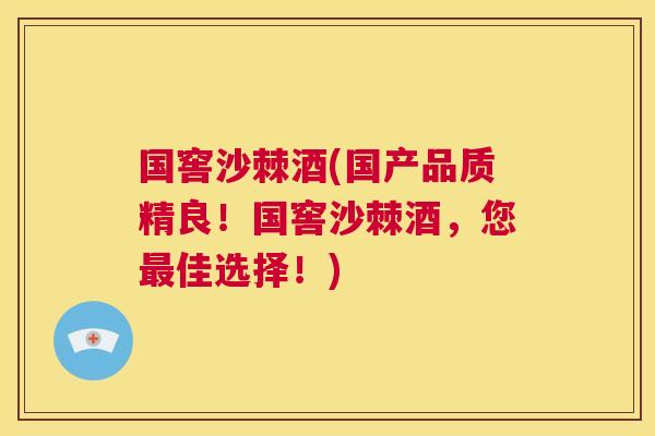 国窖沙棘酒(国产品质精良！国窖沙棘酒，您最佳选择！)