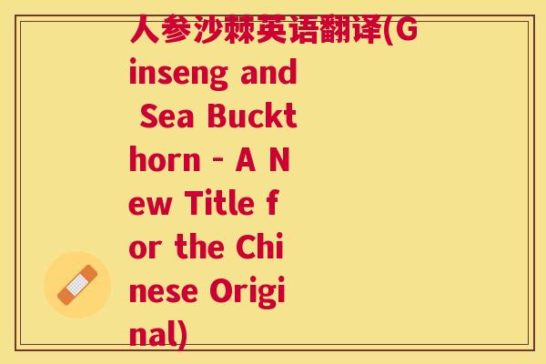 人参沙棘英语翻译(Ginseng and Sea Buckthorn - A New Title for the Chinese Original)