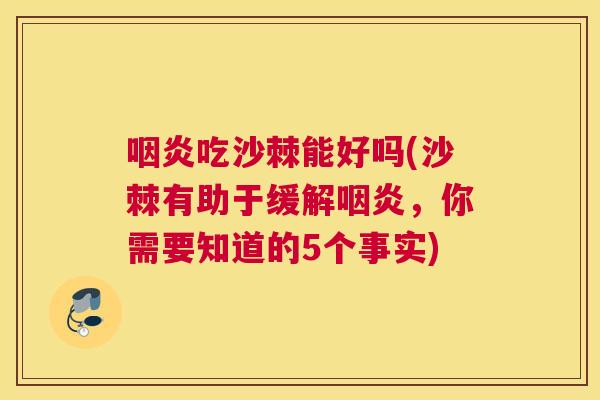 咽炎吃沙棘能好吗(沙棘有助于缓解咽炎，你需要知道的5个事实)
