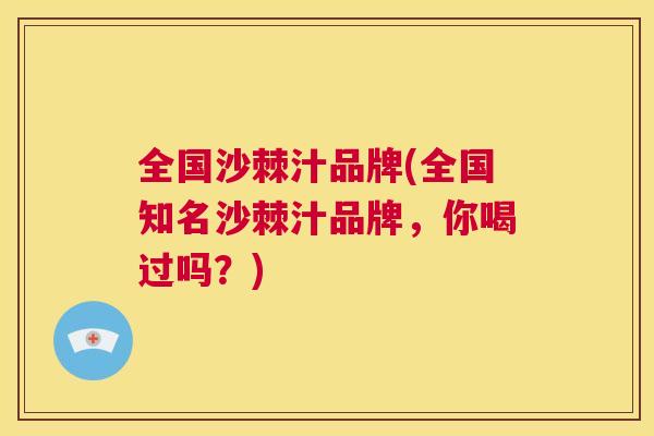 全国沙棘汁品牌(全国知名沙棘汁品牌，你喝过吗？)