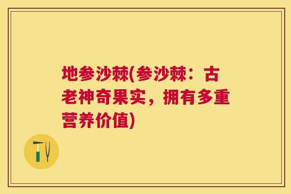 地参沙棘(参沙棘：古老神奇果实，拥有多重营养价值)