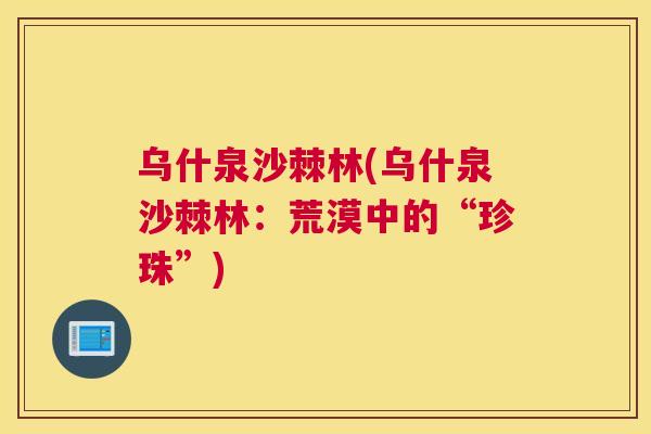 乌什泉沙棘林(乌什泉沙棘林：荒漠中的“珍珠”)