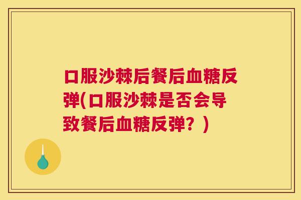 口服沙棘后餐后血糖反弹(口服沙棘是否会导致餐后血糖反弹？)
