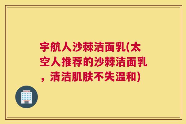 宇航人沙棘洁面乳(太空人推荐的沙棘洁面乳，清洁肌肤不失温和)