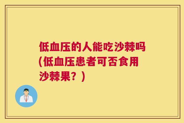 低血压的人能吃沙棘吗(低血压患者可否食用沙棘果？)
