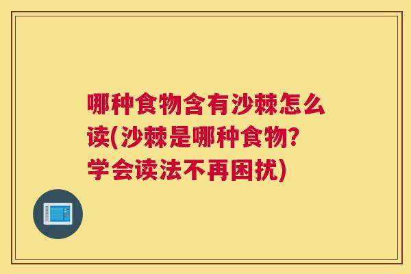 哪种食物含有沙棘怎么读(沙棘是哪种食物？学会读法不再困扰)