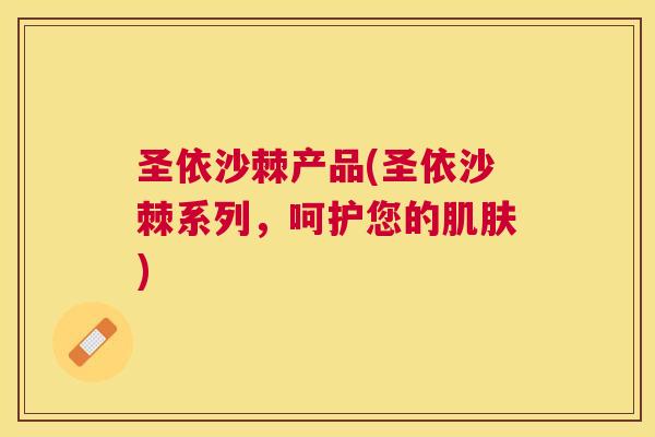圣依沙棘产品(圣依沙棘系列，呵护您的肌肤)