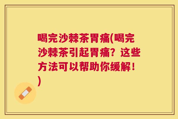 喝完沙棘茶胃痛(喝完沙棘茶引起胃痛？这些方法可以帮助你缓解！)