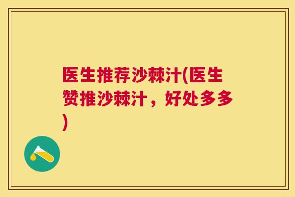 医生推荐沙棘汁(医生赞推沙棘汁，好处多多)