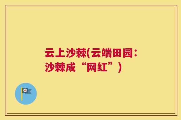 云上沙棘(云端田园：沙棘成“网红”)
