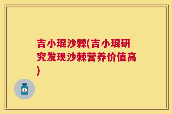 吉小琨沙棘(吉小琨研究发现沙棘营养价值高)