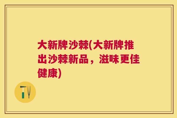 大新牌沙棘(大新牌推出沙棘新品，滋味更佳健康)