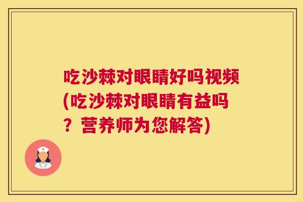 吃沙棘对眼睛好吗视频(吃沙棘对眼睛有益吗？营养师为您解答)