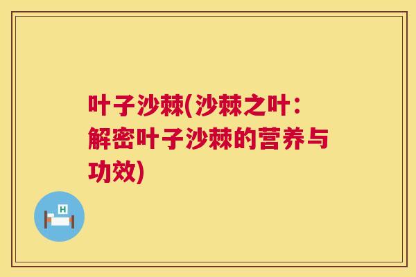 叶子沙棘(沙棘之叶：解密叶子沙棘的营养与功效)