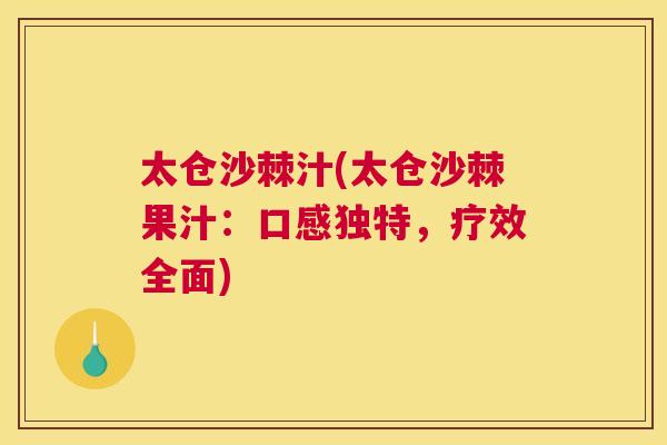 太仓沙棘汁(太仓沙棘果汁：口感独特，疗效全面)