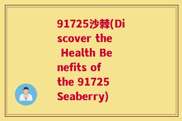 91725沙棘(Discover the Health Benefits of the 91725 Seaberry)