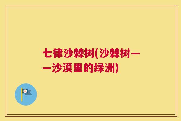七律沙棘树(沙棘树——沙漠里的绿洲)