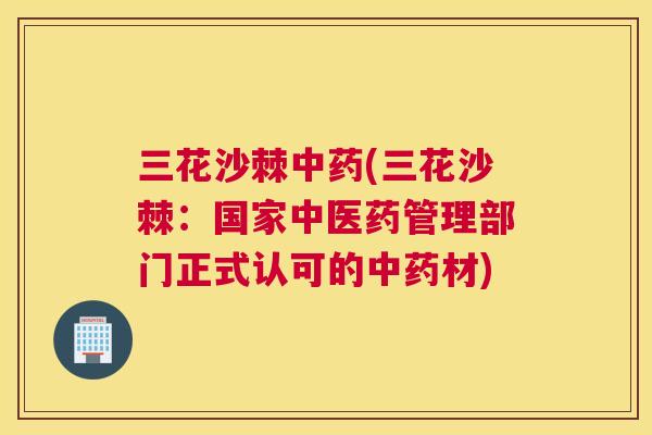三花沙棘中药(三花沙棘：国家中医药管理部门正式认可的中药材)